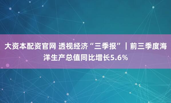 大资本配资官网 透视经济“三季报”|前三季度海洋生产总值同比增长5.6%