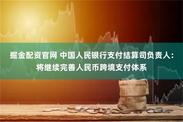 掘金配资官网 中国人民银行支付结算司负责人:将继续完善人民币跨境支付体系