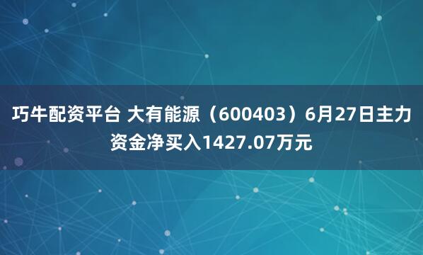 巧牛配资平台 大有能源（600403）6月27日主力资金净买入1427.07万元