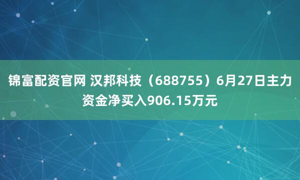 锦富配资官网 汉邦科技（688755）6月27日主力资金净买入906.15万元