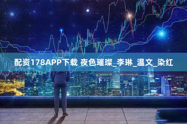 配资178APP下载 夜色璀璨_李琳_温文_染红