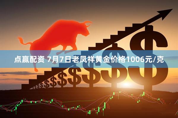 点赢配资 7月7日老凤祥黄金价格1006元/克