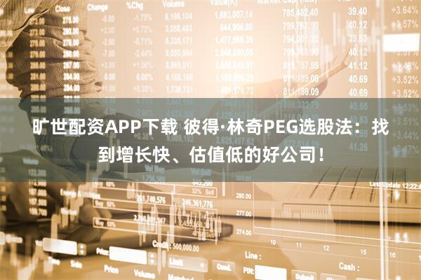 旷世配资APP下载 彼得·林奇PEG选股法：找到增长快、估值低的好公司！