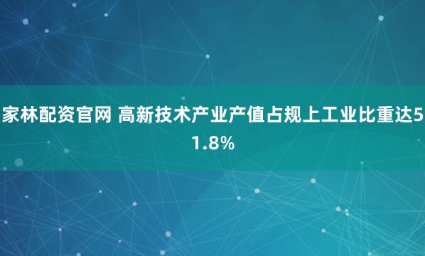 家林配资官网 高新技术产业产值占规上工业比重达51.8%