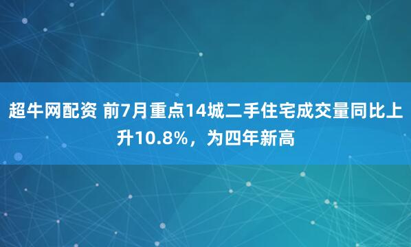超牛网配资 前7月重点14城二手住宅成交量同比上升10.8%，为四年新高