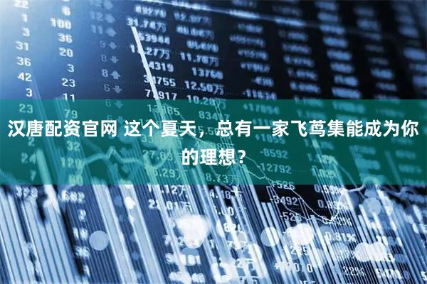 汉唐配资官网 这个夏天，总有一家飞茑集能成为你的理想？