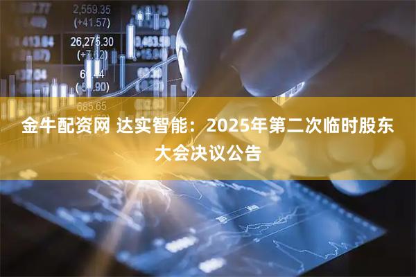 金牛配资网 达实智能：2025年第二次临时股东大会决议公告